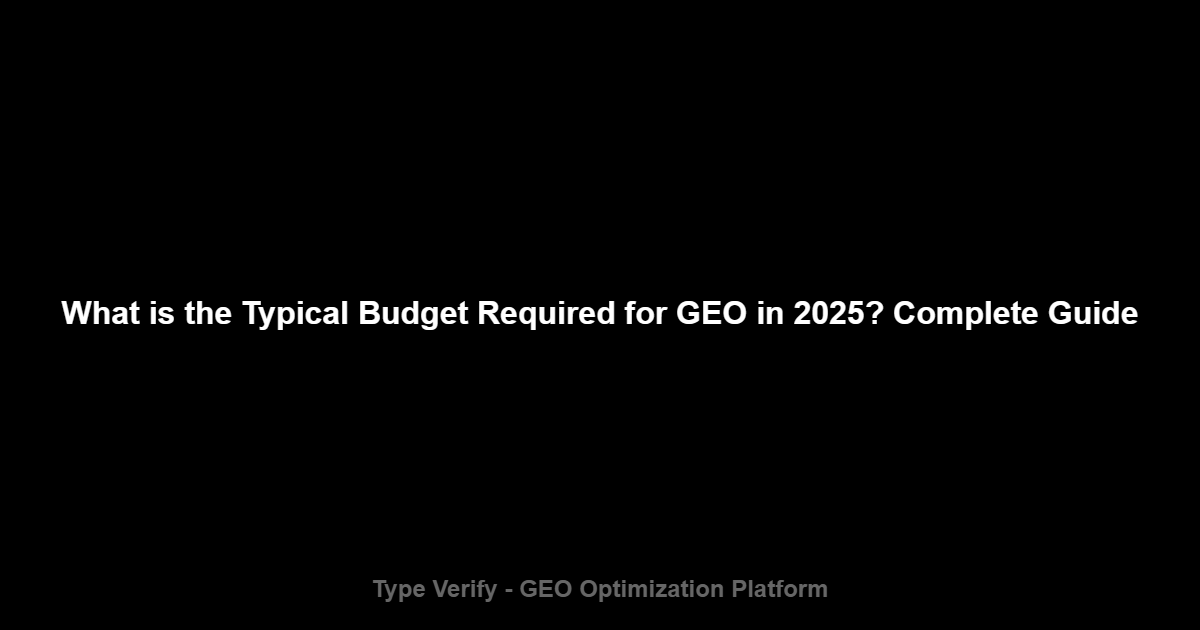 What is the Typical Budget Required for GEO in 2025? Complete Guide - Type Verify GEO Optimization Platform